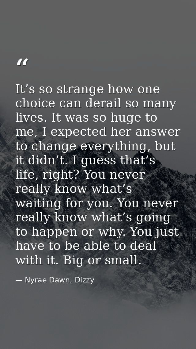 It’s so strange how one choice can derail so many lives. It was so huge to me, I expected her answer to change everythin — Nyrae Dawn, Dizzy