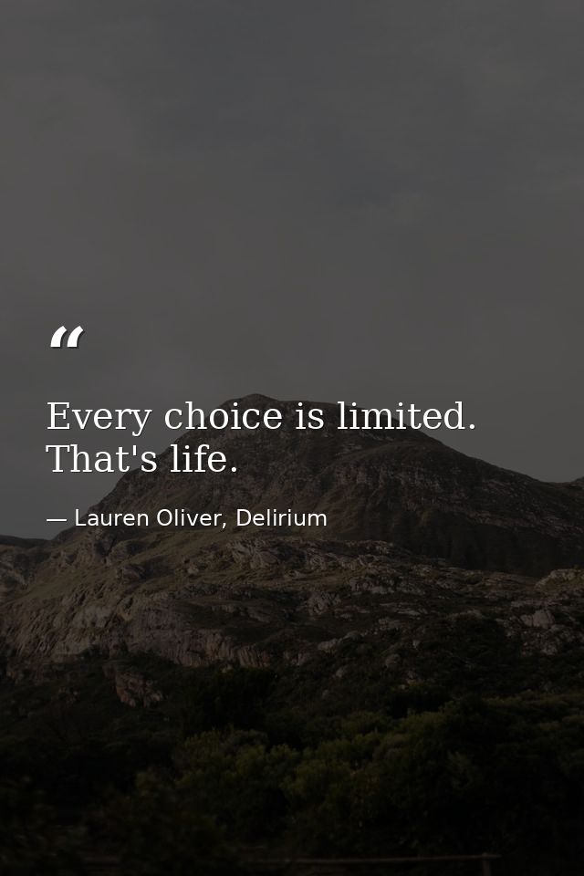 Every choice is limited. That's life. — Lauren Oliver, Delirium