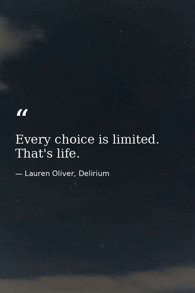 Every choice is limited. That's life. — Lauren Oliver, Delirium
