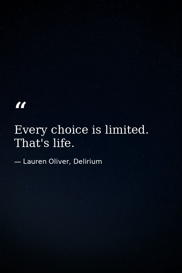 Every choice is limited. That's life. — Lauren Oliver, Delirium