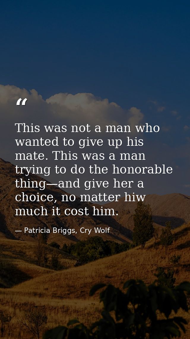 This was not a man who wanted to give up his mate. This was a man trying to do the honorable thing—and give her a choice — Patricia Briggs, Cry Wolf