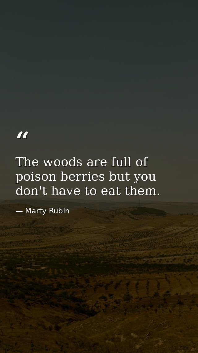 The woods are full of poison berries but you don't have to eat them. — Marty Rubin