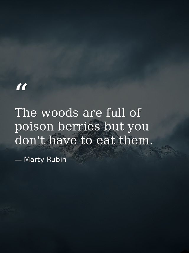 The woods are full of poison berries but you don't have to eat them. — Marty Rubin