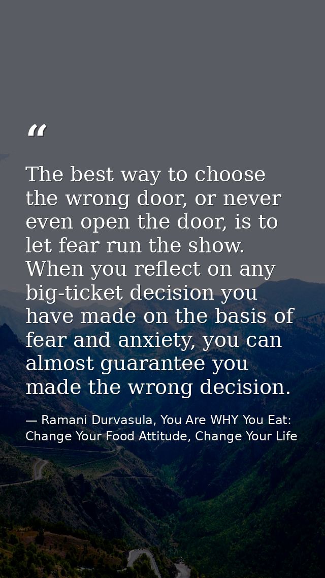 The best way to choose the wrong door, or never even open the door, is to let fear run the show. When you reflect on any — Ramani Durvasula, You Are WHY You Eat: Change Your Food Attitude, Change Your Life