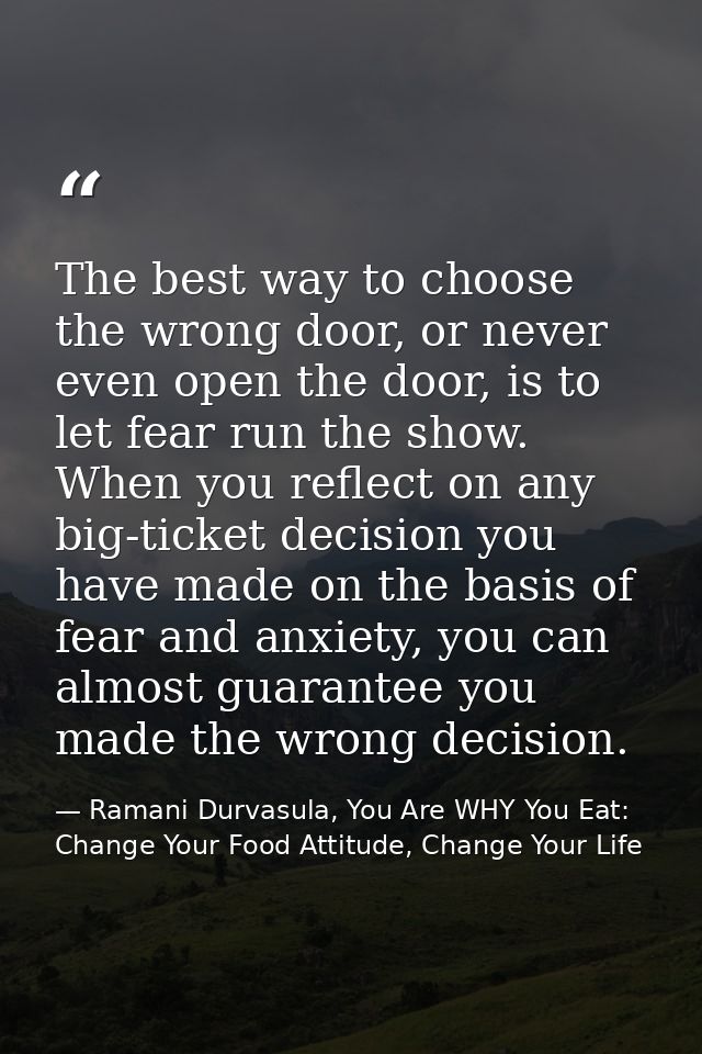 The best way to choose the wrong door, or never even open the door, is to let fear run the show. When you reflect on any — Ramani Durvasula, You Are WHY You Eat: Change Your Food Attitude, Change Your Life
