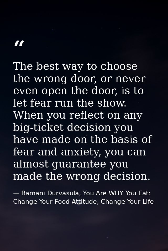 The best way to choose the wrong door, or never even open the door, is to let fear run the show. When you reflect on any — Ramani Durvasula, You Are WHY You Eat: Change Your Food Attitude, Change Your Life