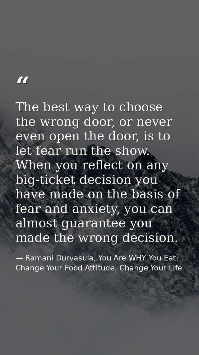 The best way to choose the wrong door, or never even open the door, is to let fear run the show. When you reflect on any — Ramani Durvasula, You Are WHY You Eat: Change Your Food Attitude, Change Your Life