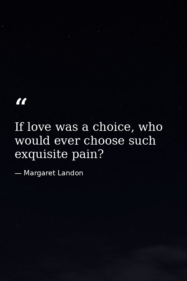 If love was a choice, who would ever choose such exquisite pain? — Margaret Landon