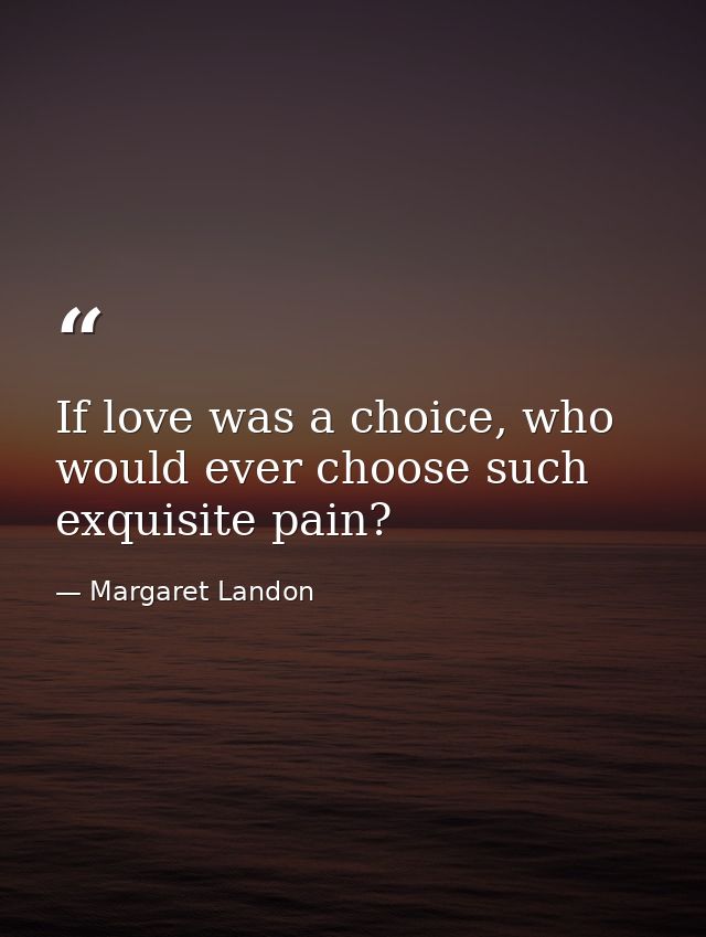 If love was a choice, who would ever choose such exquisite pain? — Margaret Landon