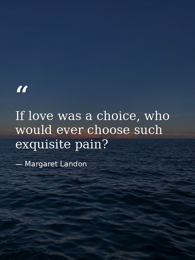 If love was a choice, who would ever choose such exquisite pain? — Margaret Landon