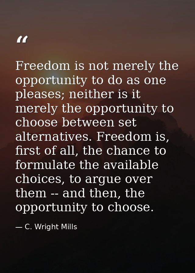 Freedom is not merely the opportunity to do as one pleases; neither is it merely the opportunity to choose between set a — C. Wright Mills