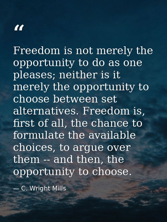 Freedom is not merely the opportunity to do as one pleases; neither is it merely the opportunity to choose between set a — C. Wright Mills