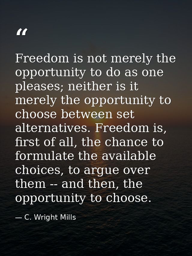 Freedom is not merely the opportunity to do as one pleases; neither is it merely the opportunity to choose between set a — C. Wright Mills