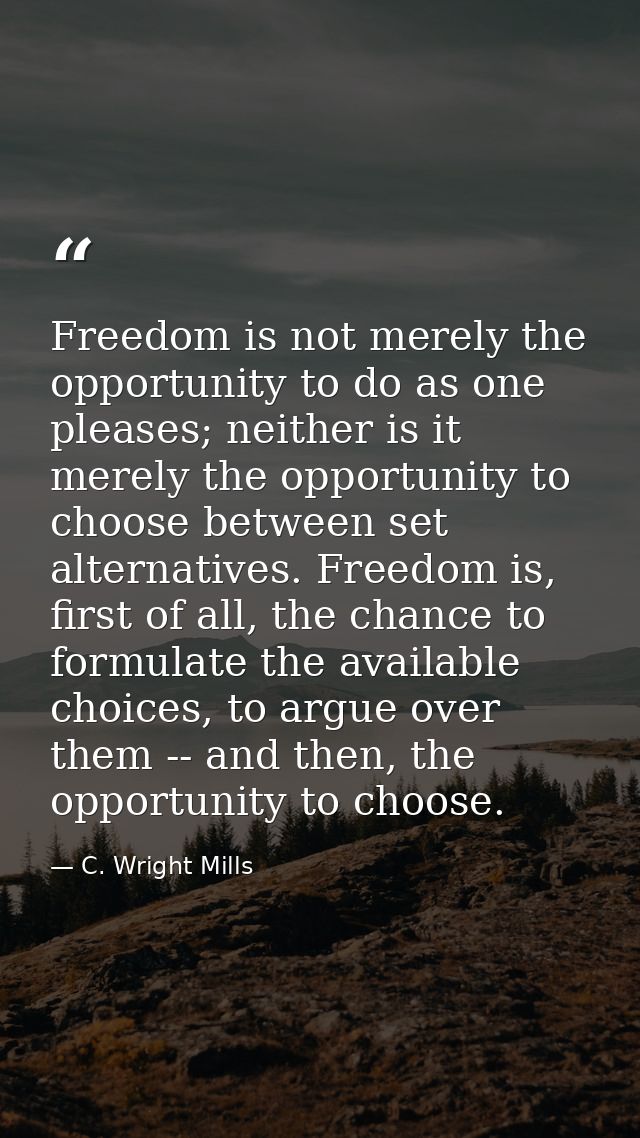 Freedom is not merely the opportunity to do as one pleases; neither is it merely the opportunity to choose between set a — C. Wright Mills
