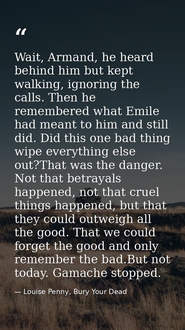 Wait, Armand, he heard behind him but kept walking, ignoring the calls. Then he remembered what Emile had meant to him a — Louise Penny, Bury Your Dead