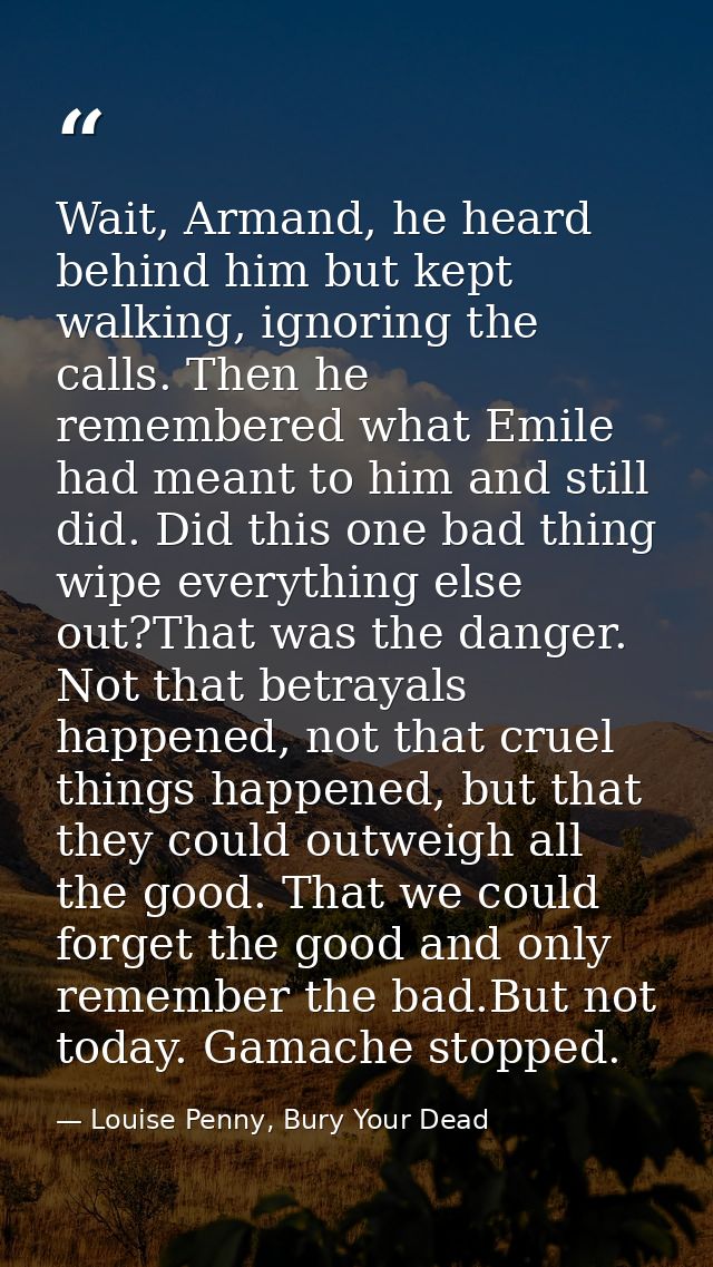 Wait, Armand, he heard behind him but kept walking, ignoring the calls. Then he remembered what Emile had meant to him a — Louise Penny, Bury Your Dead