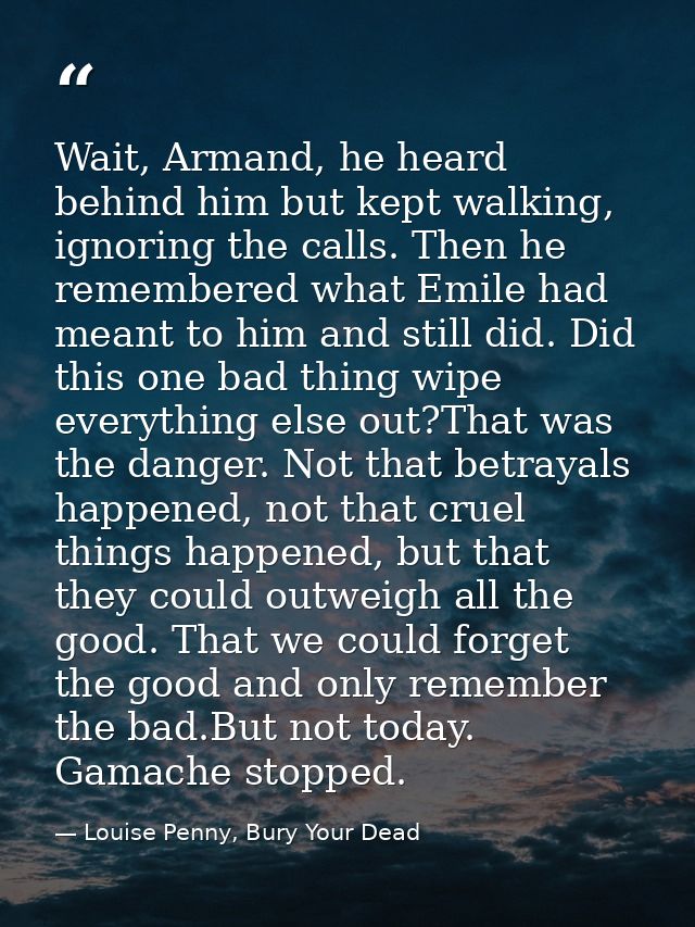 Wait, Armand, he heard behind him but kept walking, ignoring the calls. Then he remembered what Emile had meant to him a — Louise Penny, Bury Your Dead