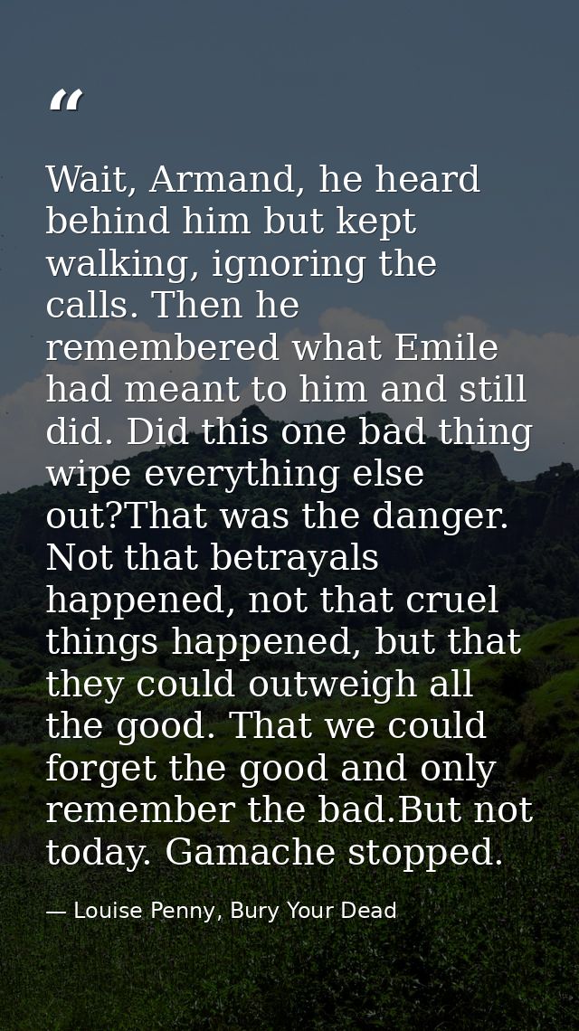 Wait, Armand, he heard behind him but kept walking, ignoring the calls. Then he remembered what Emile had meant to him a — Louise Penny, Bury Your Dead
