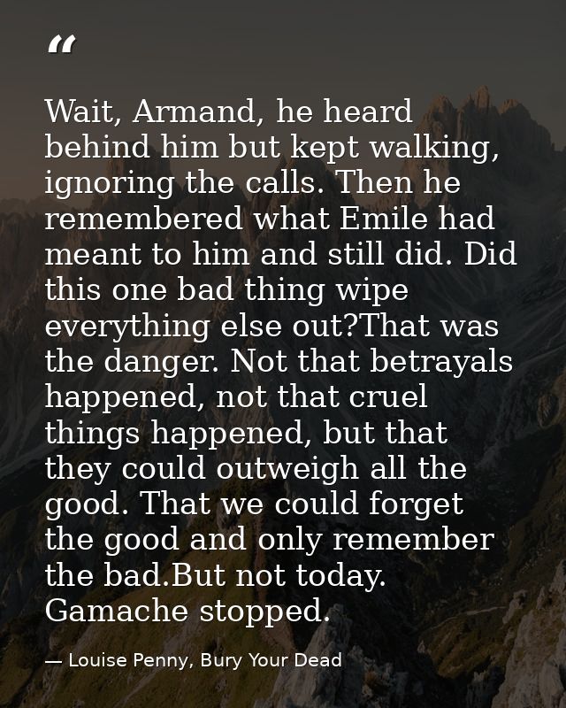 Wait, Armand, he heard behind him but kept walking, ignoring the calls. Then he remembered what Emile had meant to him a — Louise Penny, Bury Your Dead