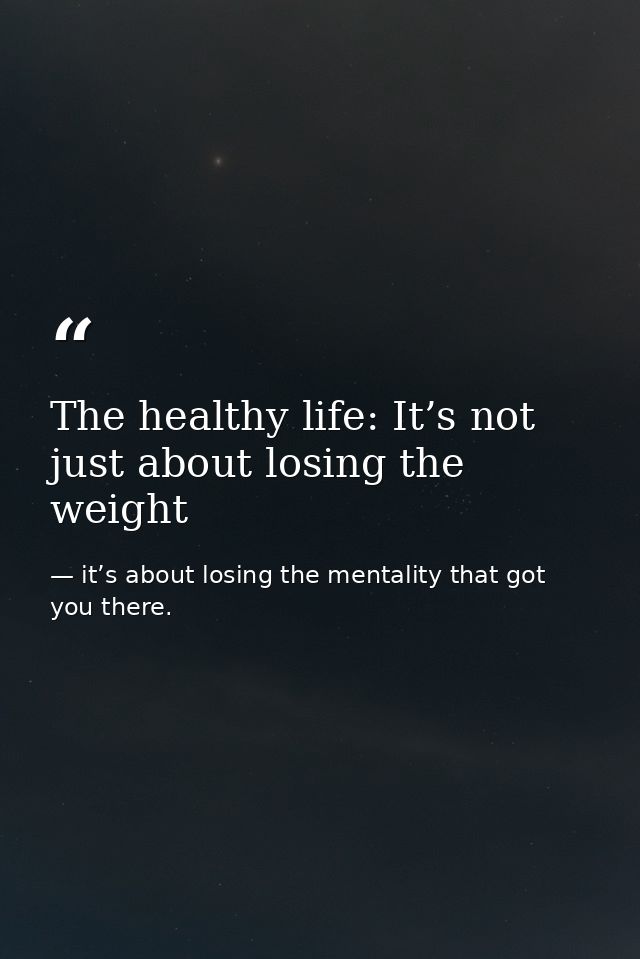 The healthy life: It’s not just about losing the weight — it’s about losing the mentality that got you there.