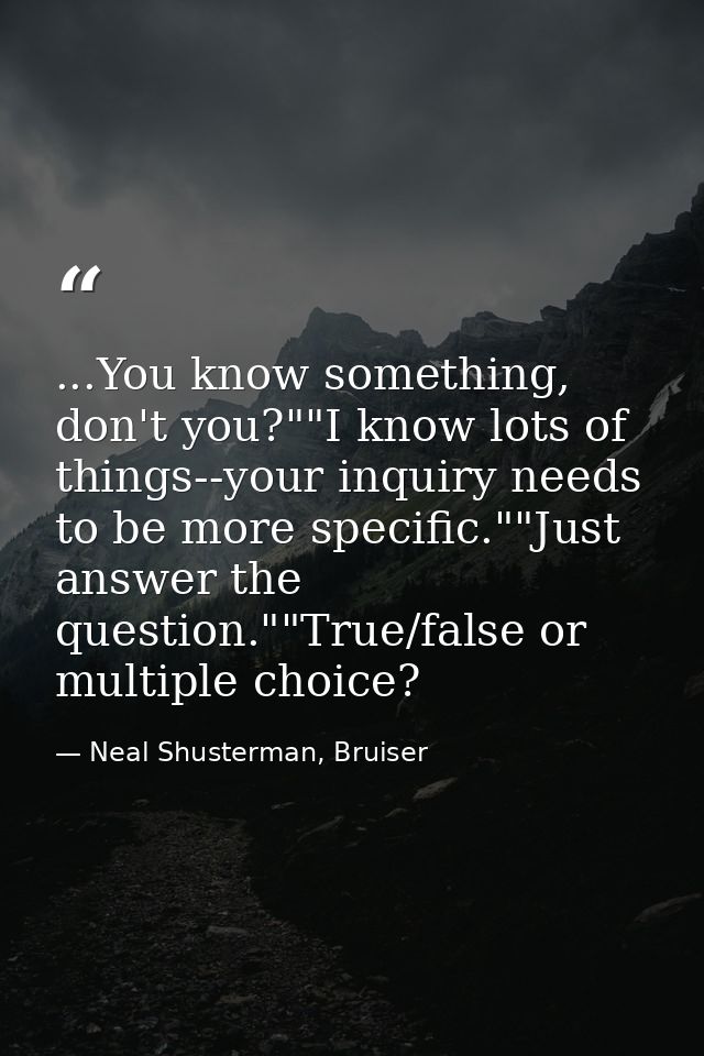 ...You know something, don't you?""I know lots of things--your inquiry needs to be more specific.""Just answer the quest — Neal Shusterman, Bruiser
