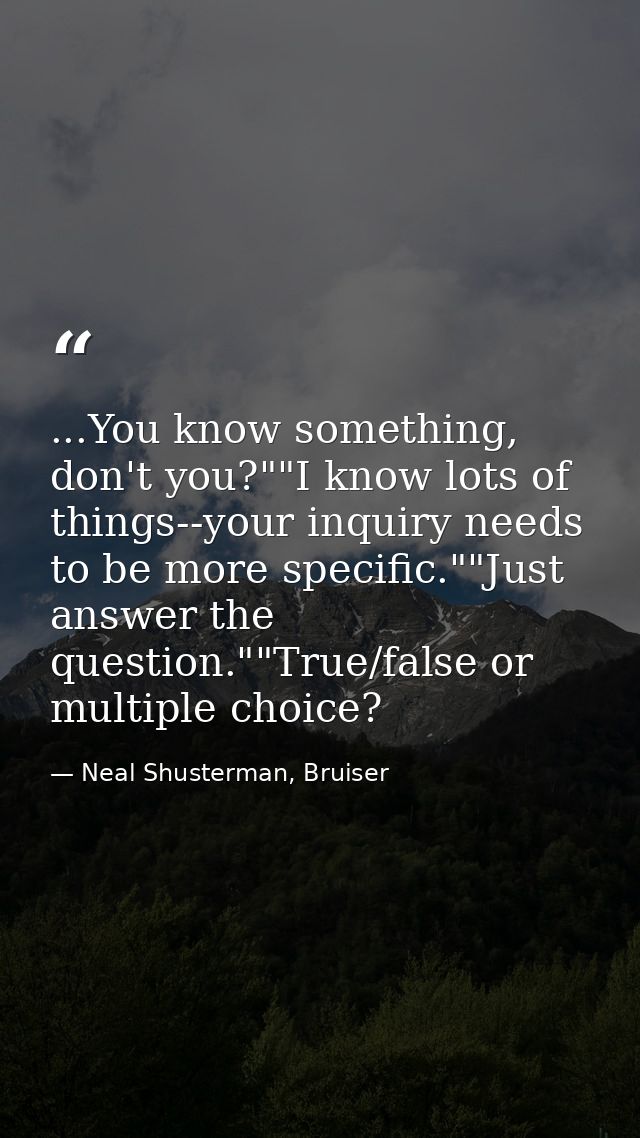 ...You know something, don't you?""I know lots of things--your inquiry needs to be more specific.""Just answer the quest — Neal Shusterman, Bruiser