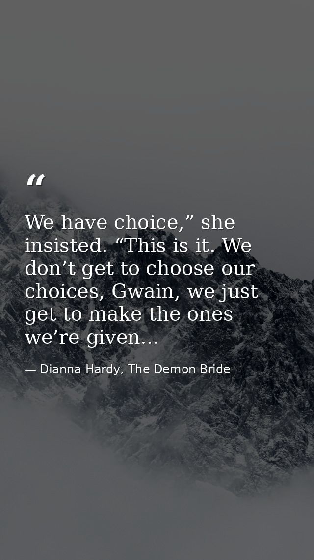 We have choice,” she insisted. “This is it. We don’t get to choose our choices, Gwain, we just get to make the ones we’r — Dianna Hardy, The Demon Bride
