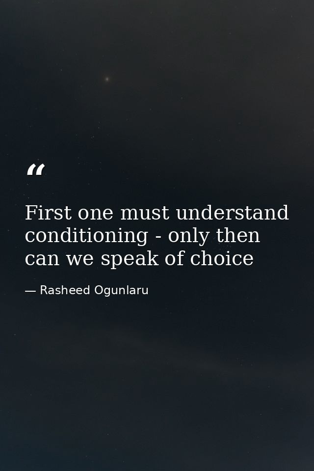 First one must understand conditioning - only then can we speak of choice — Rasheed Ogunlaru