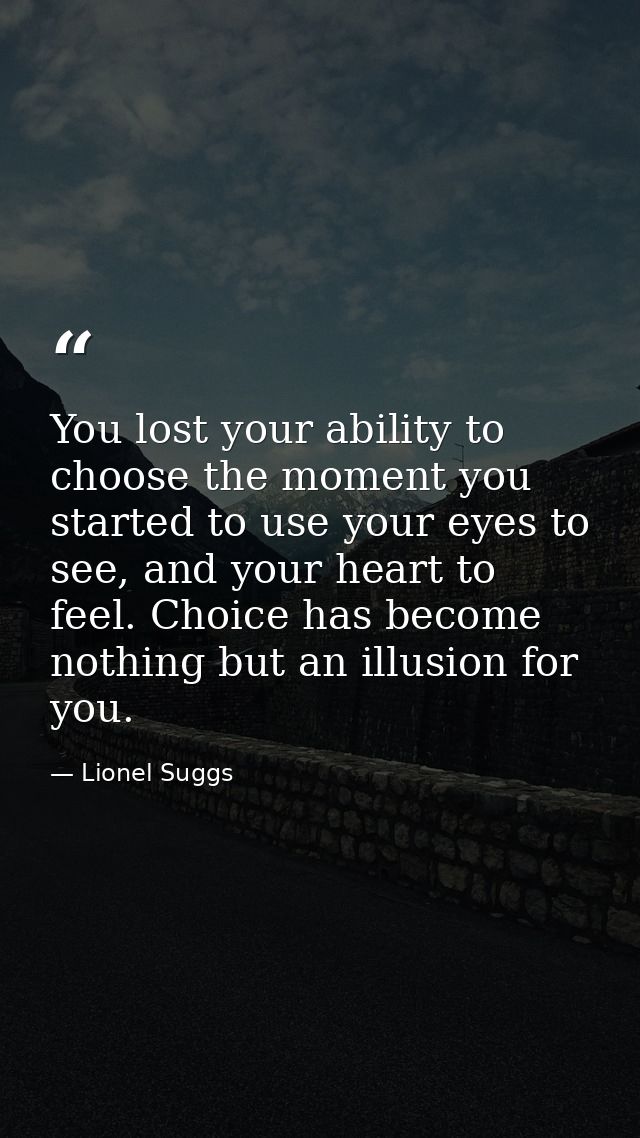 You lost your ability to choose the moment you started to use your eyes to see, and your heart to feel. Choice has becom — Lionel Suggs