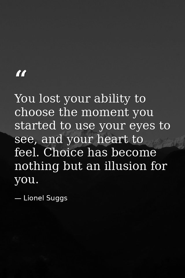 You lost your ability to choose the moment you started to use your eyes to see, and your heart to feel. Choice has becom — Lionel Suggs