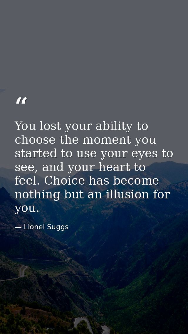 You lost your ability to choose the moment you started to use your eyes to see, and your heart to feel. Choice has becom — Lionel Suggs