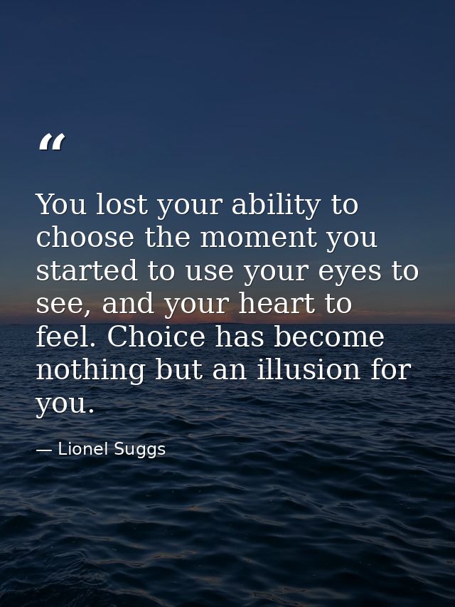 You lost your ability to choose the moment you started to use your eyes to see, and your heart to feel. Choice has becom — Lionel Suggs
