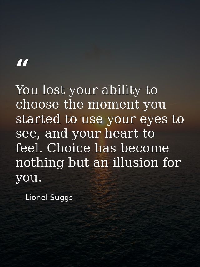 You lost your ability to choose the moment you started to use your eyes to see, and your heart to feel. Choice has becom — Lionel Suggs