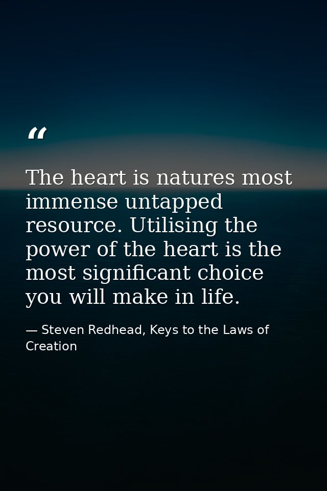 The heart is natures most immense untapped resource. Utilising the power of the heart is the most significant choice you — Steven Redhead, Keys to the Laws of Creation