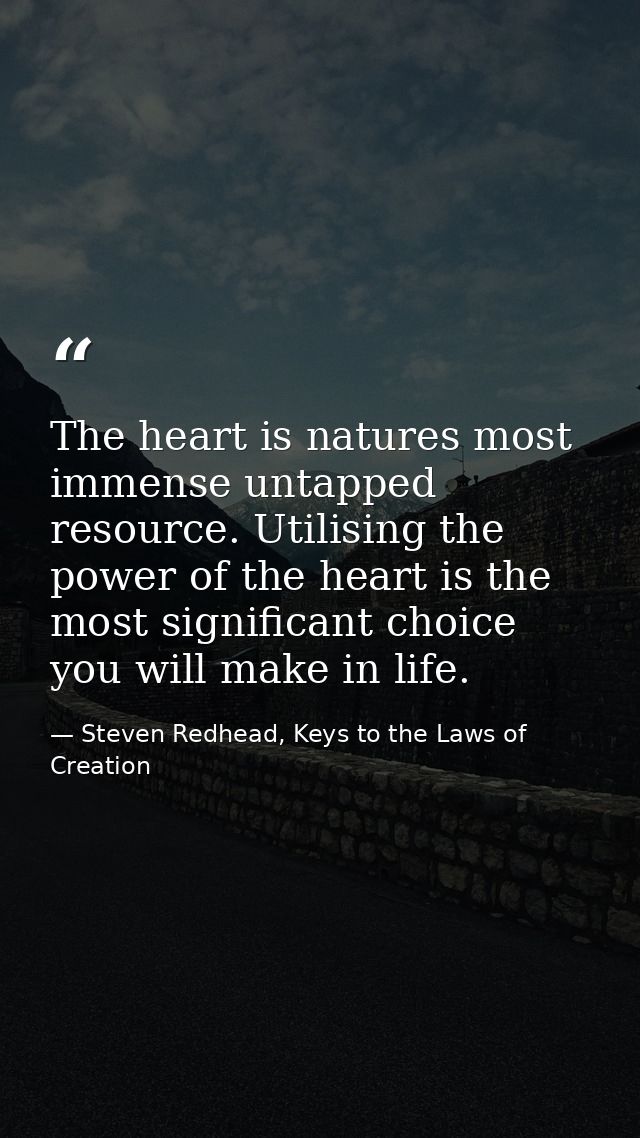 The heart is natures most immense untapped resource. Utilising the power of the heart is the most significant choice you — Steven Redhead, Keys to the Laws of Creation