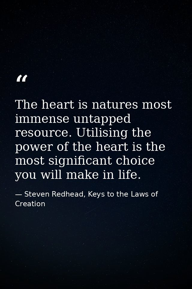 The heart is natures most immense untapped resource. Utilising the power of the heart is the most significant choice you — Steven Redhead, Keys to the Laws of Creation