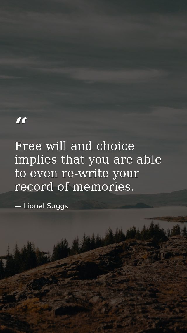 Free will and choice implies that you are able to even re-write your record of memories. — Lionel Suggs