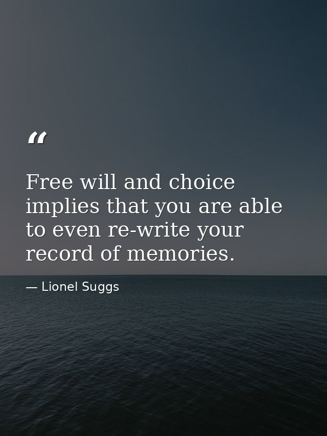 Free will and choice implies that you are able to even re-write your record of memories. — Lionel Suggs