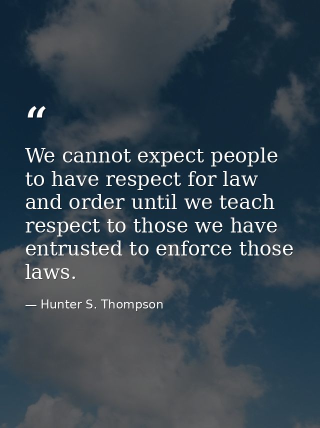 We cannot expect people to have respect for law and order until we teach respect to those we have entrusted to enforce t — Hunter S. Thompson