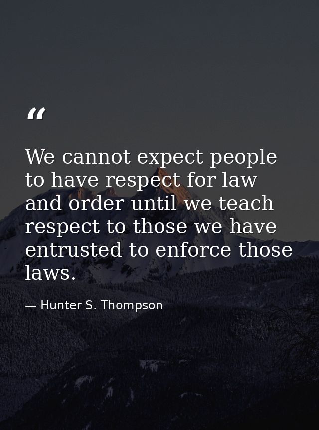 We cannot expect people to have respect for law and order until we teach respect to those we have entrusted to enforce t — Hunter S. Thompson