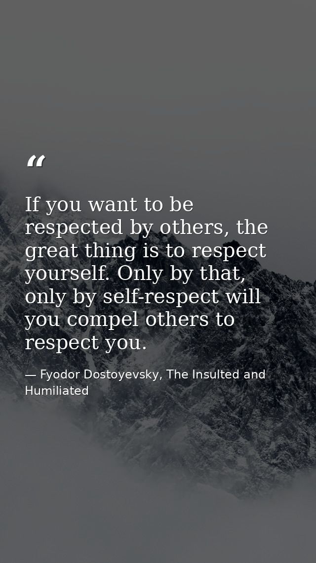 If you want to be respected by others, the great thing is to respect yourself. Only by that, only by self-respect will y — Fyodor Dostoyevsky, The Insulted and Humiliated