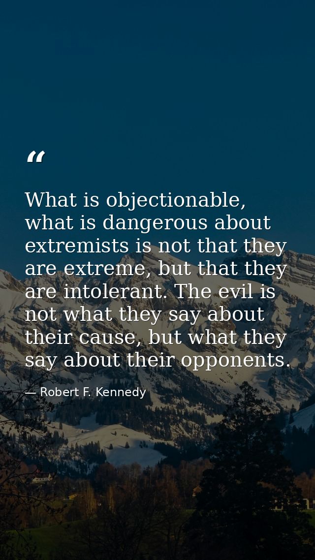 What is objectionable, what is dangerous about extremists is not that they are extreme, but that they are intolerant. Th — Robert F. Kennedy