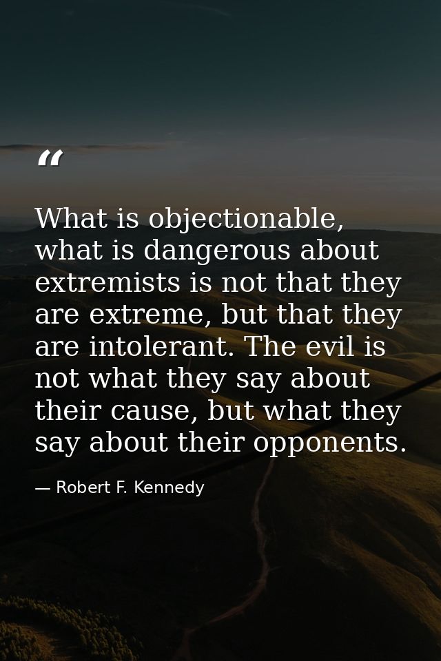 What is objectionable, what is dangerous about extremists is not that they are extreme, but that they are intolerant. Th — Robert F. Kennedy
