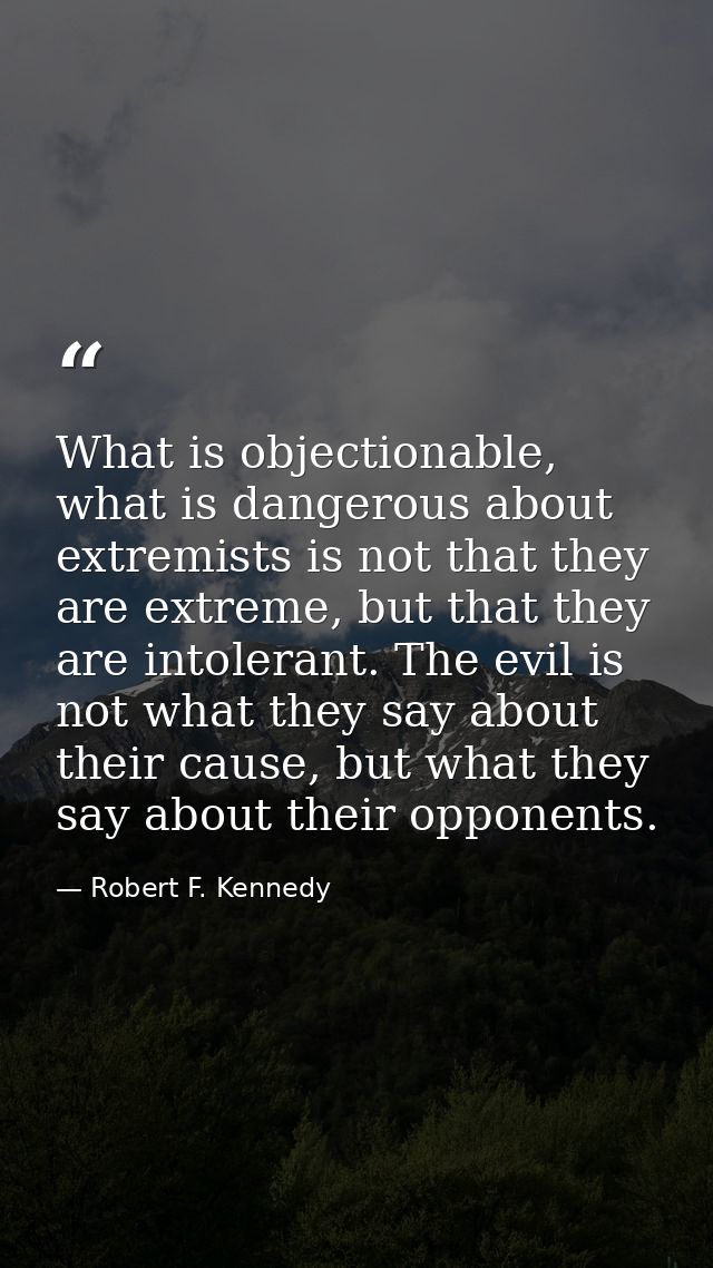 What is objectionable, what is dangerous about extremists is not that they are extreme, but that they are intolerant. Th — Robert F. Kennedy
