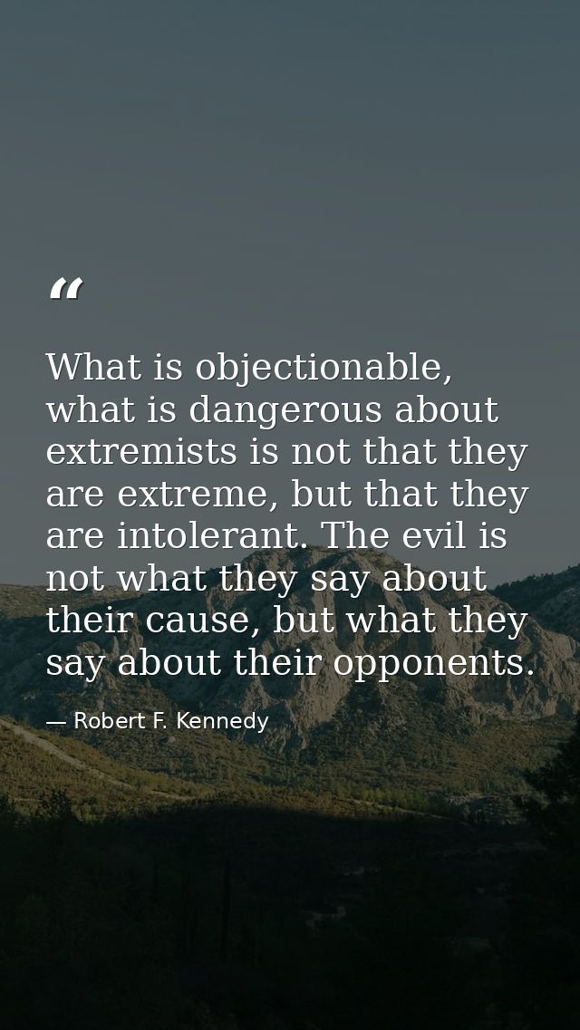 What is objectionable, what is dangerous about extremists is not that they are extreme, but that they are intolerant. Th — Robert F. Kennedy