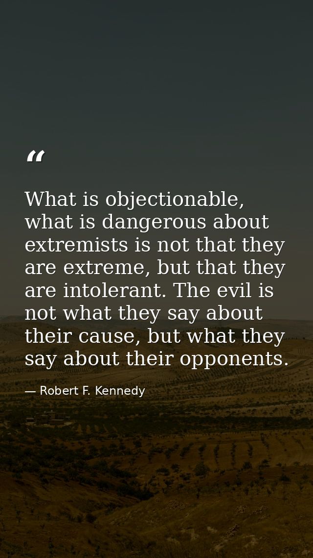 What is objectionable, what is dangerous about extremists is not that they are extreme, but that they are intolerant. Th — Robert F. Kennedy