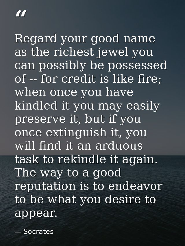 Regard your good name as the richest jewel you can possibly be possessed of -- for credit is like fire; when once you ha — Socrates