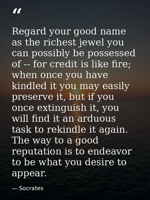 Regard your good name as the richest jewel you can possibly be possessed of -- for credit is like fire; when once you ha — Socrates