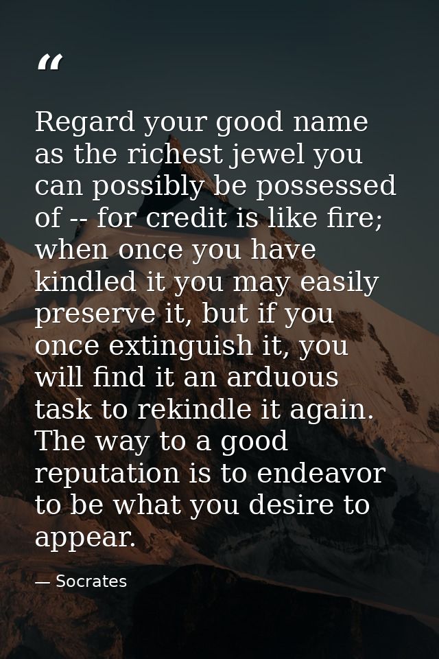 Regard your good name as the richest jewel you can possibly be possessed of -- for credit is like fire; when once you ha — Socrates