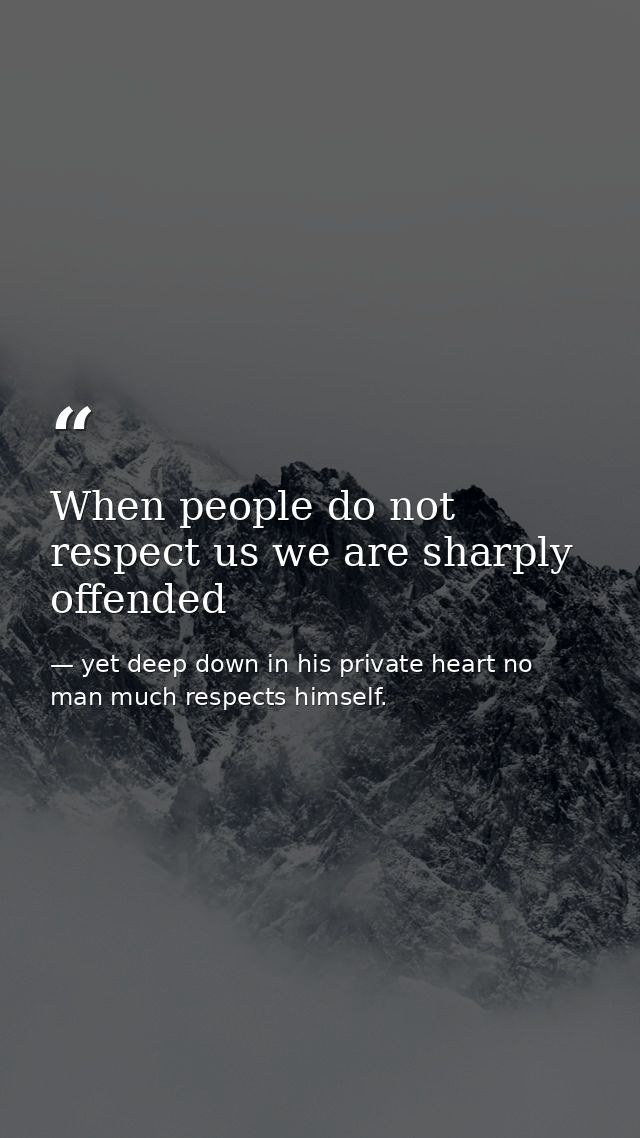 When people do not respect us we are sharply offended — yet deep down in his private heart no man much respects himself.